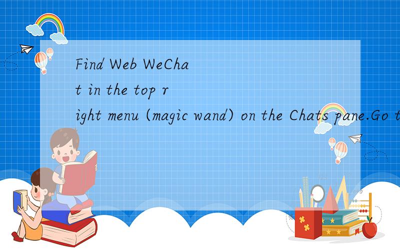 Find Web WeChat in the top right menu (magic wand) on the Chats pane.Go to web.wechatapp.com on your computer and use the QR scanner in Web WeChat to scan the QR code on this web page.