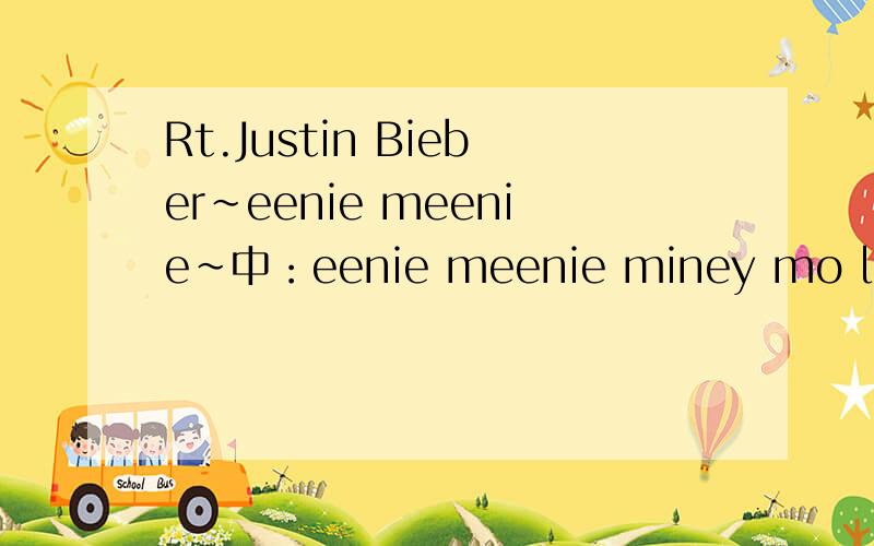 Rt.Justin Bieber~eenie meenie~中：eenie meenie miney mo lova 是什么语?什么文?是黑白配的意思么?