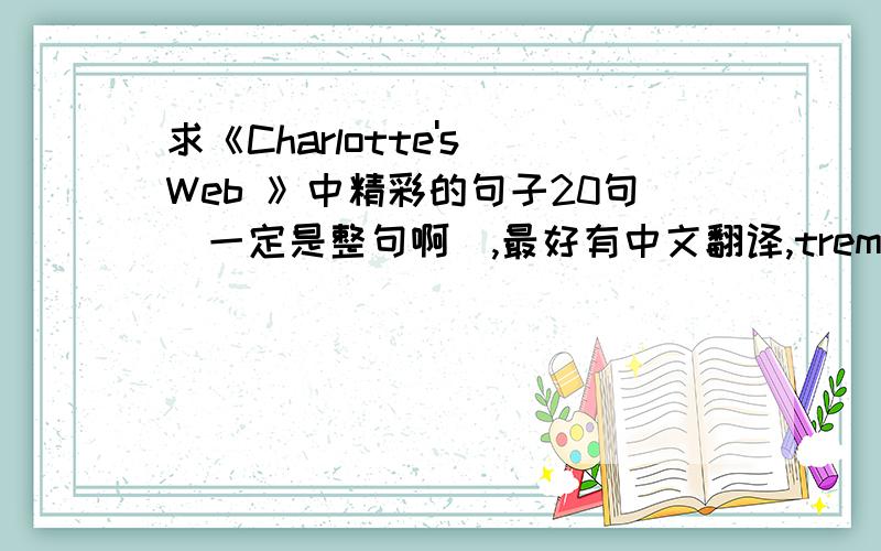 求《Charlotte's Web 》中精彩的句子20句(一定是整句啊),最好有中文翻译,tremere_bella@126.com