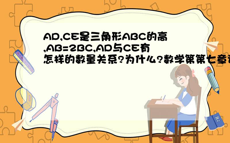 AD,CE是三角形ABC的高,AB=2BC,AD与CE有怎样的数量关系?为什么?数学第第七章讲学稿上最后一题,创新乐园.关于 认识三角形（2）的问题、、