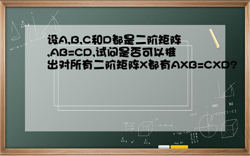 设A,B,C和D都是二阶矩阵,AB=CD,试问是否可以推出对所有二阶矩阵X都有AXB=CXD?