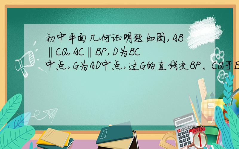 初中平面几何证明题如图,AB‖CQ,AC‖BP,D为BC中点,G为AD中点,过G的直线交BP、CQ于E、F,交AB、AC于MN.求证：EM+FN=2MN