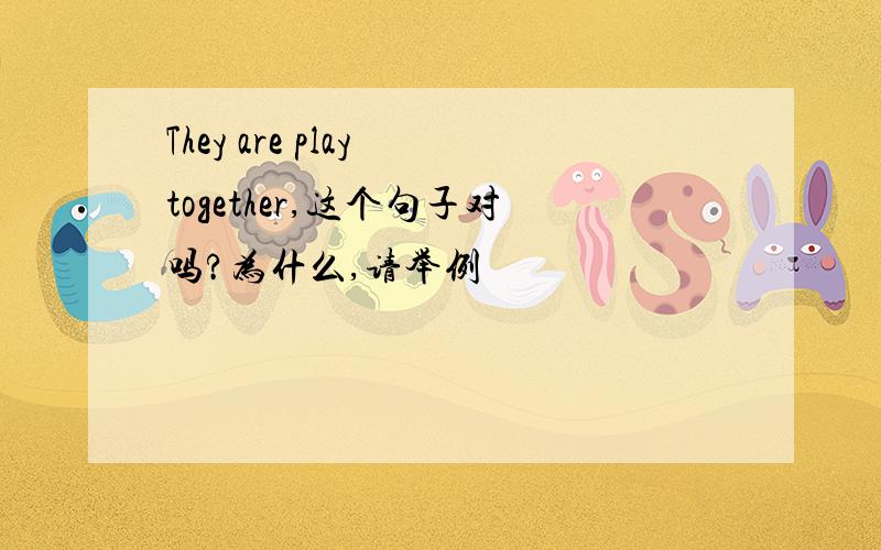 They are play together,这个句子对吗?为什么,请举例