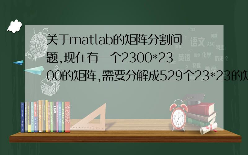 关于matlab的矩阵分割问题,现在有一个2300*2300的矩阵,需要分解成529个23*23的矩阵,然后计算每个分割矩阵的方差,求matlab的程序,
