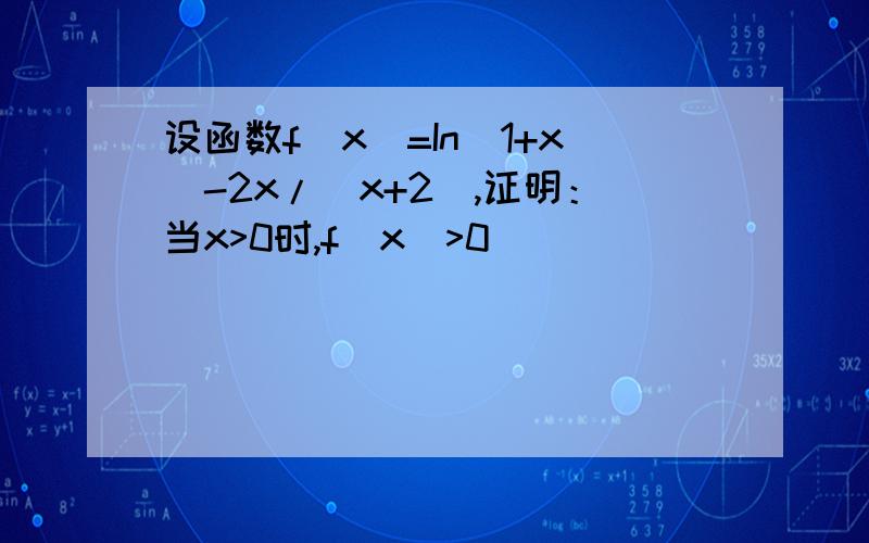 设函数f(x)=In(1+x)-2x/(x+2),证明：当x>0时,f(x)>0