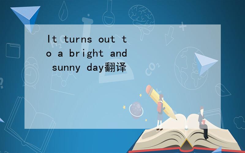 It turns out to a bright and sunny day翻译