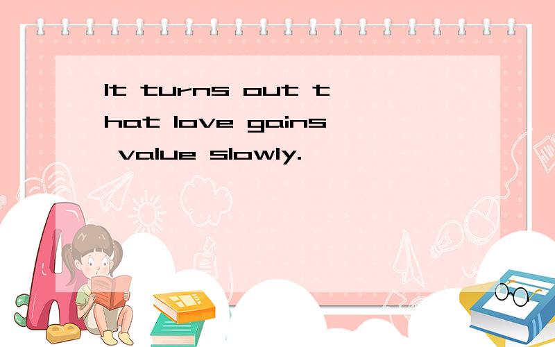 It turns out that love gains value slowly.