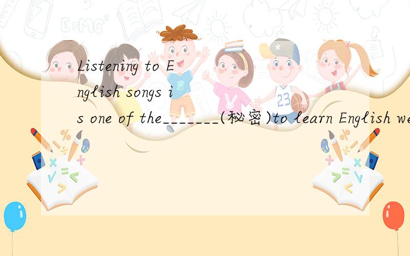 Listening to English songs is one of the_______(秘密)to learn English well.Because of her poor___________(发音),she was afraid to speaker English in public.     .”Read your_________(课本)aloud, please.”The teacher said to his students.The n