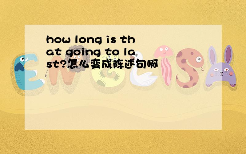 how long is that going to last?怎么变成陈述句啊