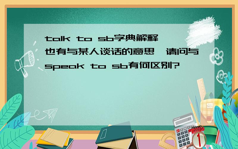 talk to sb字典解释也有与某人谈话的意思,请问与speak to sb有何区别?