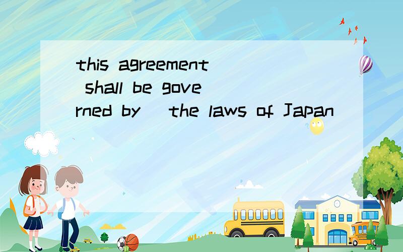 this agreement shall be governed by (the laws of Japan)