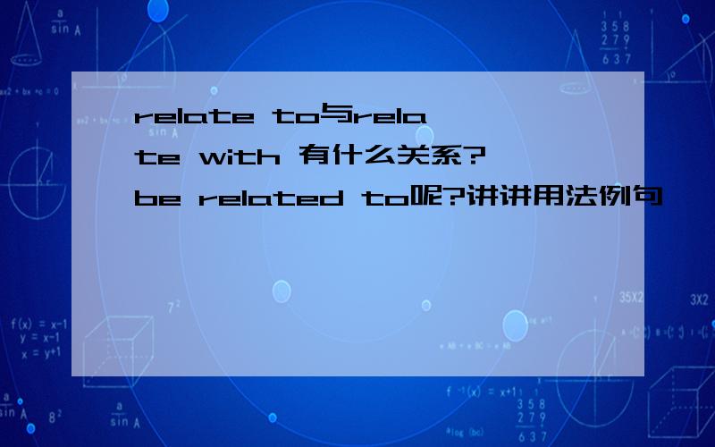 relate to与relate with 有什么关系?be related to呢?讲讲用法例句