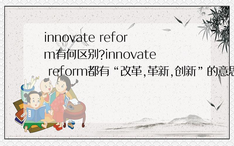 innovate reform有何区别?innovate reform都有“改革,革新,创新”的意思,那么具体在含义上有什么区别呢?