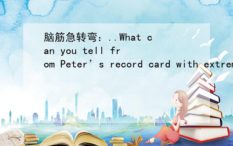 脑筋急转弯：..What can you tell from Peter’s record card with extremely poor grades?