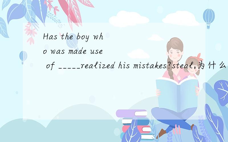 Has the boy who was made use of _____realized his mistakes?steal,为什么?