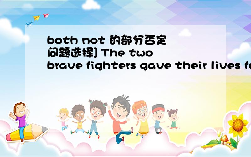 both not 的部分否定问题选择] The two brave fighters gave their lives for freedom of the motherland._______were not afraid of death.A.Both of them B.They both C.All of them D.They allThey both我查阅了一些语法书,都说both与not连用