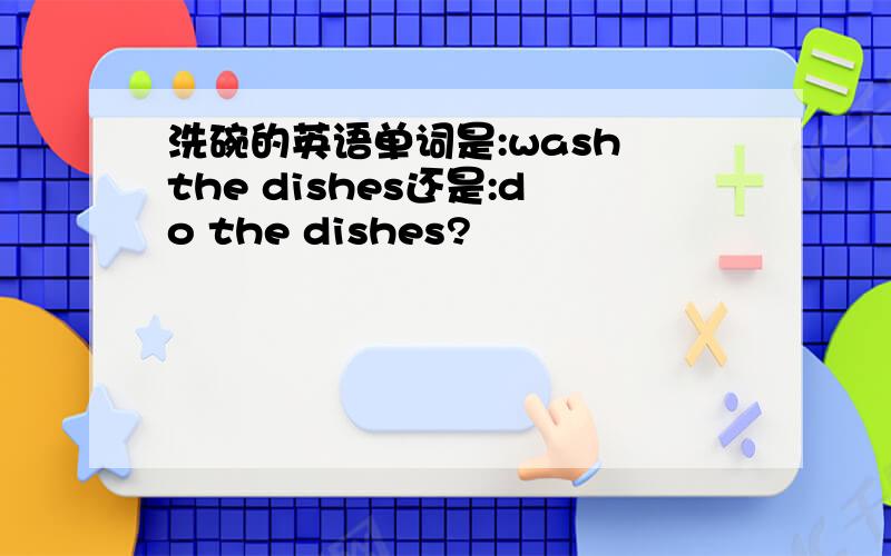 洗碗的英语单词是:wash the dishes还是:do the dishes?