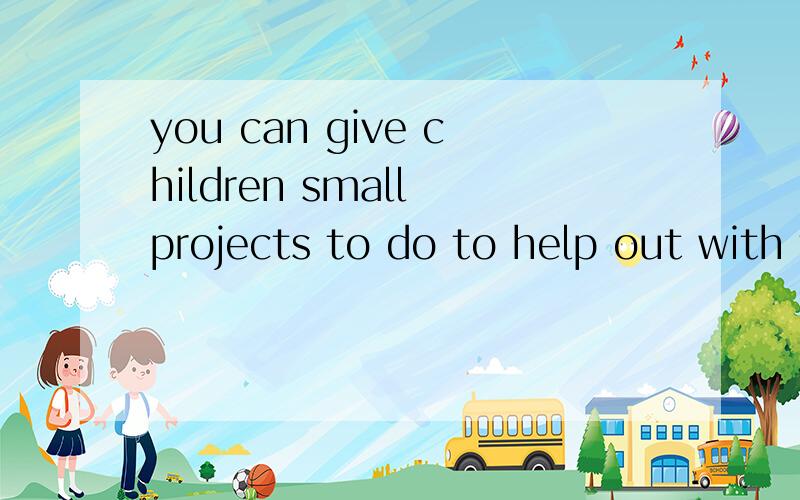you can give children small projects to do to help out with the large family