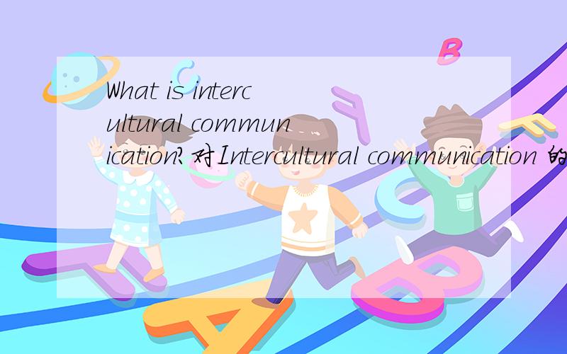 What is intercultural communication?对Intercultural communication 的权威英文解释，