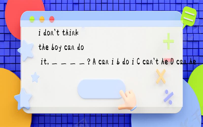 i don't think the boy can do it,____?A can i b do i C can't he D can he