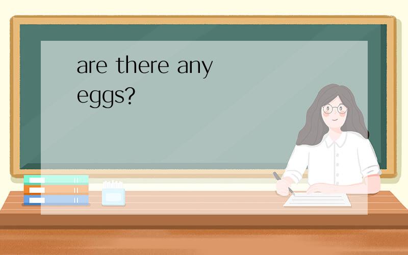are there any eggs?