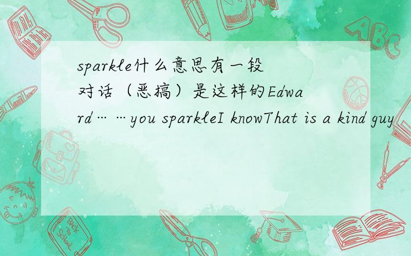sparkle什么意思有一段对话（恶搞）是这样的Edward……you sparkleI knowThat is a kind guy
