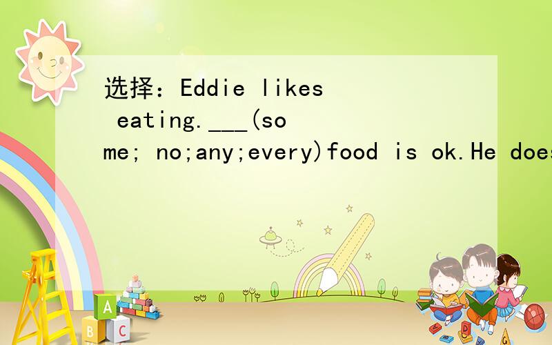 选择：Eddie likes eating.___(some; no;any;every)food is ok.He doesn't care.