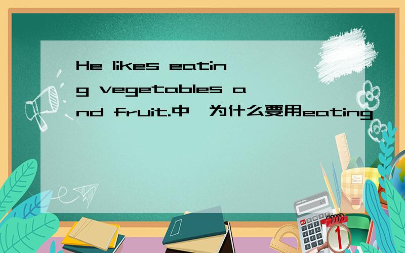 He likes eating vegetables and fruit.中,为什么要用eating