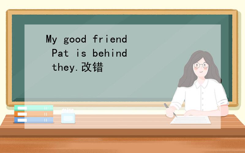 My good friend Pat is behind they.改错