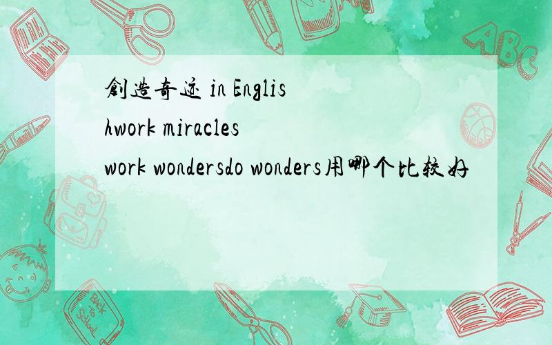 创造奇迹 in Englishwork miracleswork wondersdo wonders用哪个比较好