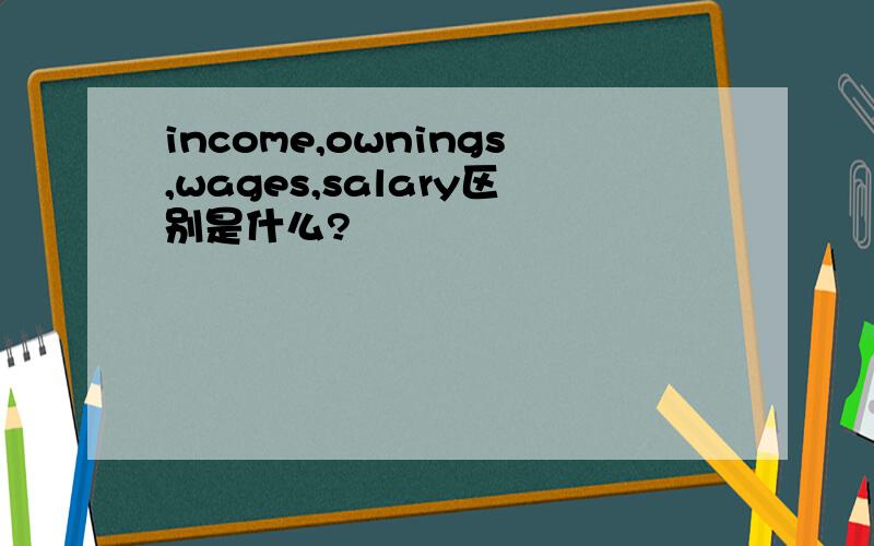 income,ownings,wages,salary区别是什么?