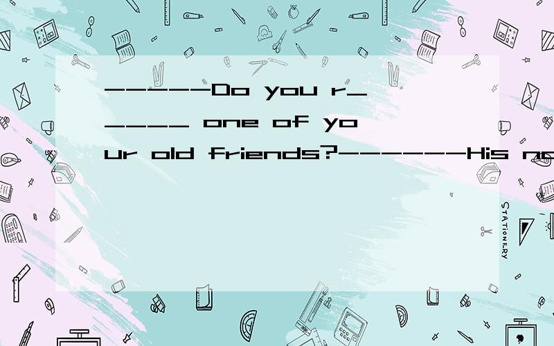 -----Do you r_____ one of your old friends?------His name is Jack.