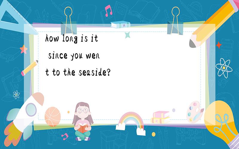 how long is it since you went to the seaside?