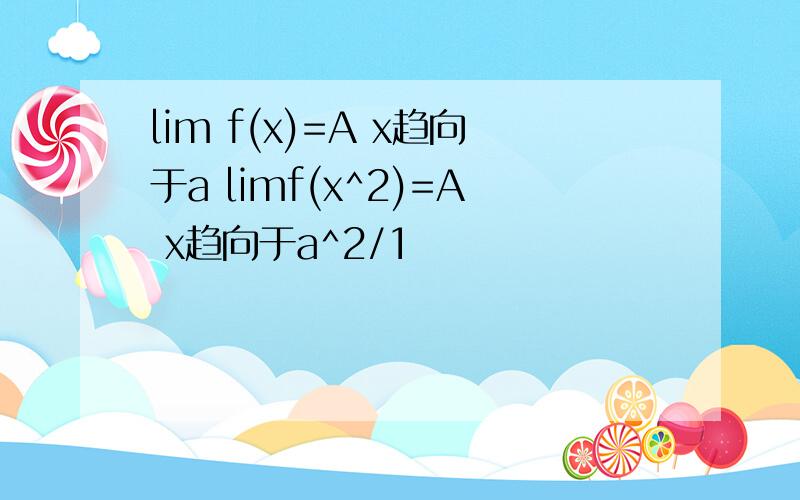 lim f(x)=A x趋向于a limf(x^2)=A x趋向于a^2/1