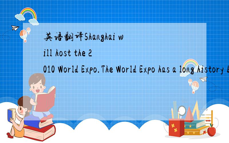 英语翻译Shanghai will host the 2010 World Expo.The World Expo has a long history but it has never been held in Asia.So the 2010 World Expo is an honor for all of the Asians.Our government has promised that it will be the best one.And Shanghai,as