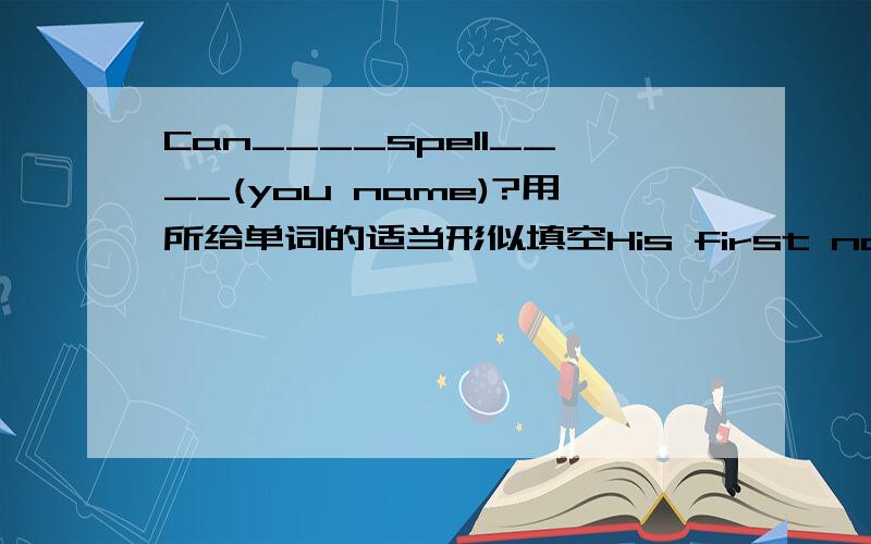 Can____spell____(you name)?用所给单词的适当形似填空His first name is Jack.改为同义句