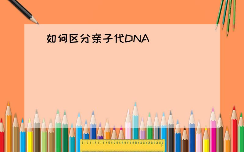 如何区分亲子代DNA