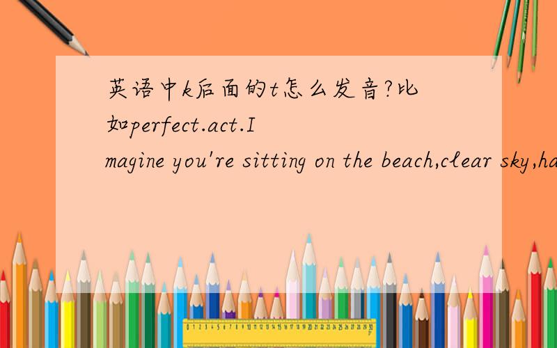 英语中k后面的t怎么发音?比如perfect.act.Imagine you're sitting on the beach,clear sky,having a perfectly good time.perfectly是副词吧.为什么用来修饰good time?