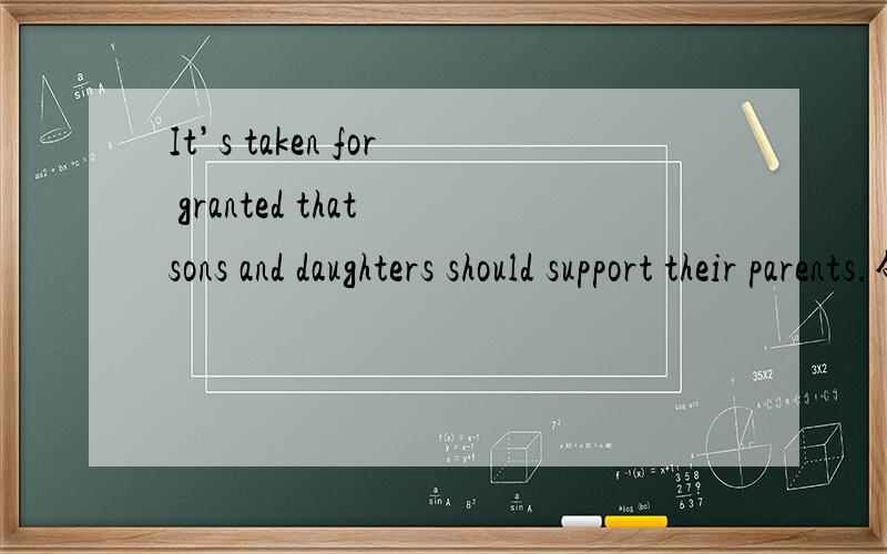 It’s taken for granted that sons and daughters should support their parents.句型分析.此句的主语谓语分析应该如何