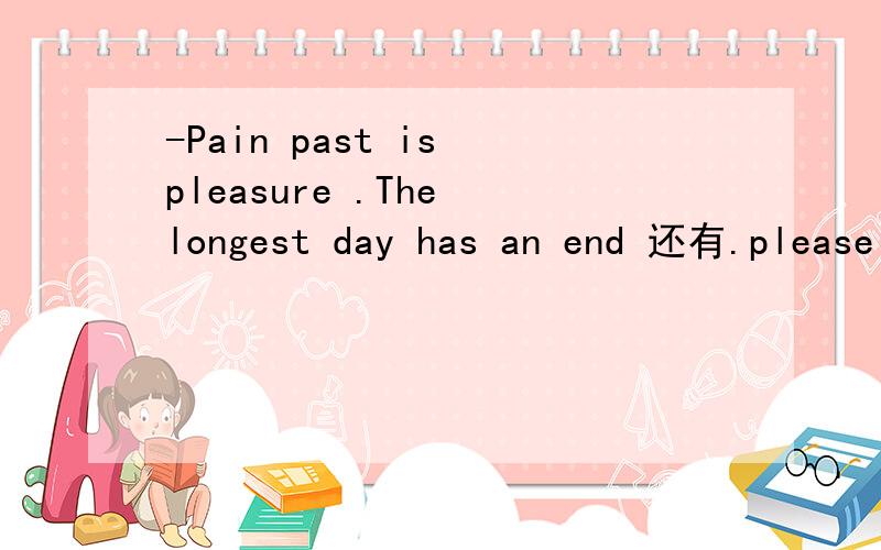 -Pain past is pleasure .The longest day has an end 还有.please happiness这是两个句子。