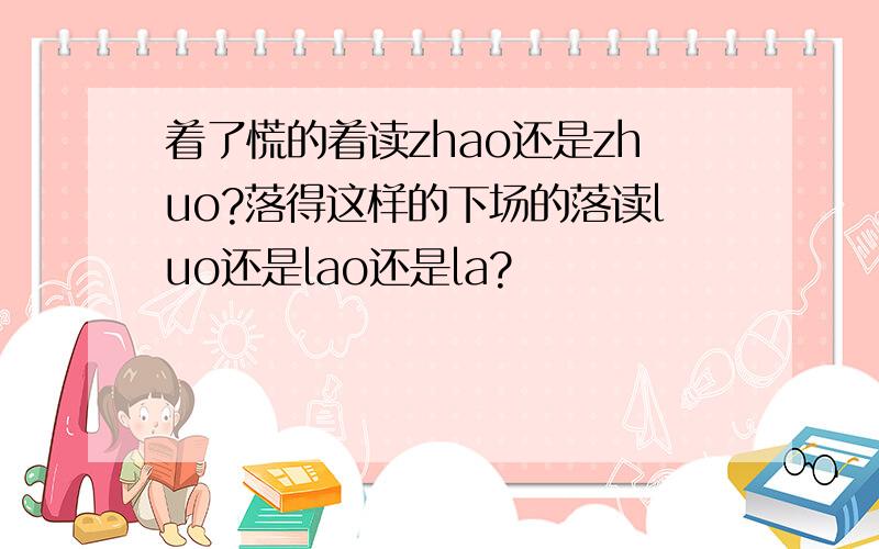 着了慌的着读zhao还是zhuo?落得这样的下场的落读luo还是lao还是la?