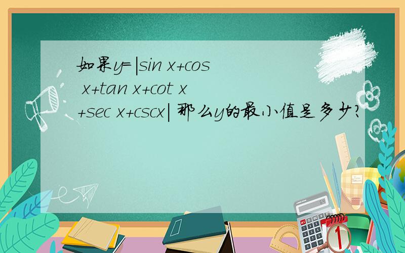 如果y=|sin x+cos x+tan x+cot x+sec x+cscx| 那么y的最小值是多少?