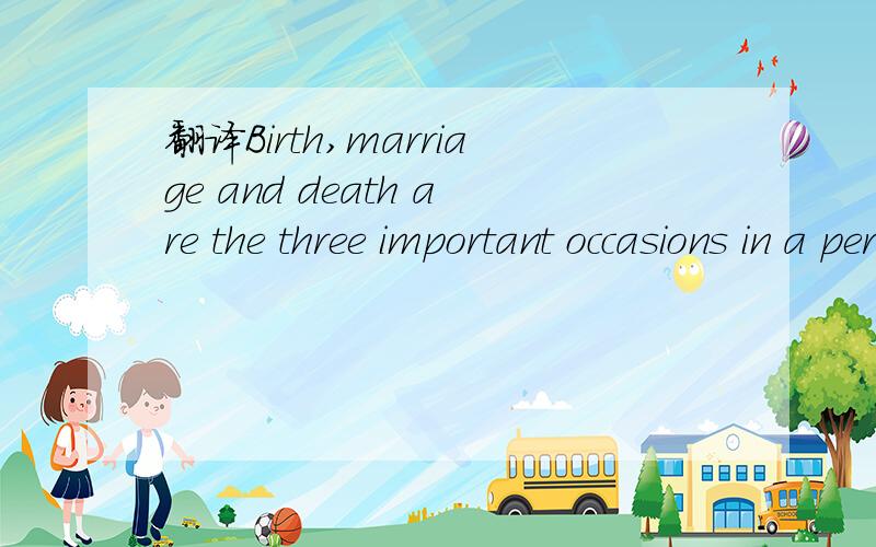 翻译Birth,marriage and death are the three important occasions in a person's life