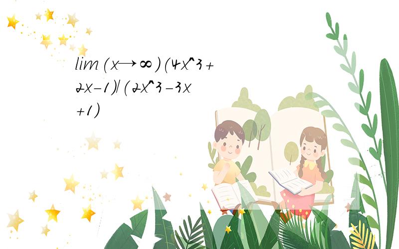 lim(x→∞)(4x^3+2x-1)/(2x^3-3x+1)