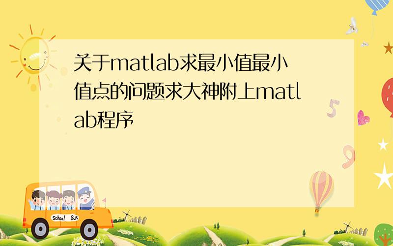 关于matlab求最小值最小值点的问题求大神附上matlab程序