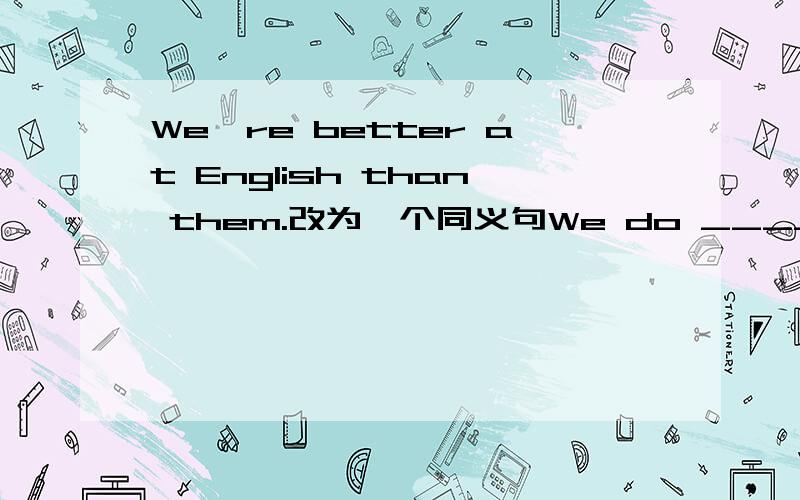 We're better at English than them.改为一个同义句We do ____ _____ English th