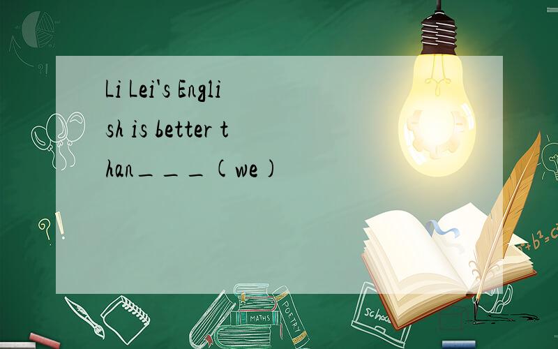 Li Lei's English is better than___(we)