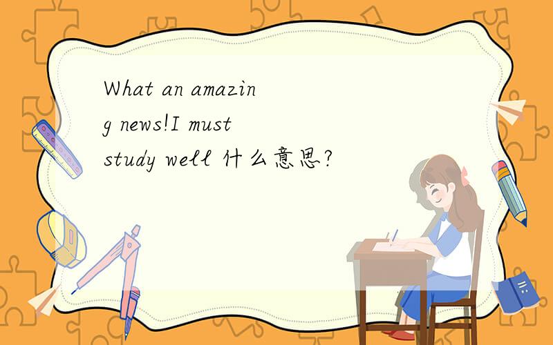 What an amazing news!I must study well 什么意思?