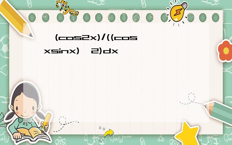 ∫(cos2x)/((cosxsinx)^2)dx