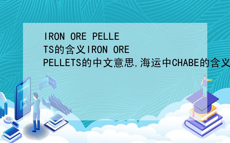 IRON ORE PELLETS的含义IRON ORE PELLETS的中文意思,海运中CHABE的含义